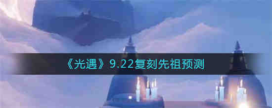 光遇9.22复刻先祖是谁 光遇9.22复刻先祖预测
