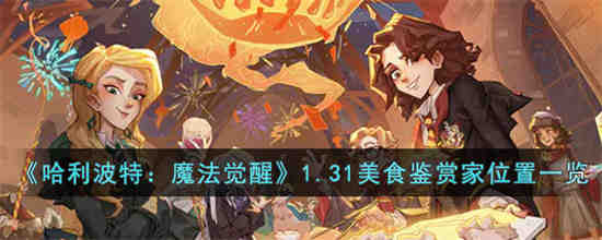 1.31美食鉴赏家位置在哪 哈利波特魔法觉醒1.31美食鉴赏家位置一览