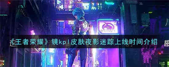 王者荣耀镜kpl皮肤夜影迷踪什么时候上线 镜kpl皮肤夜影迷踪上线时间