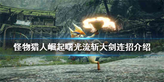 怪物猎人崛起流斩大剑怎么玩 怪物猎人崛起流斩大剑玩法介绍