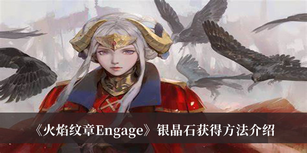 火焰纹章Engage银晶石获得方法-火焰纹章Engage银晶石获得方法介绍