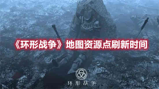 环形战争地图资源点什么时候刷新 地图资源点刷新时间介绍