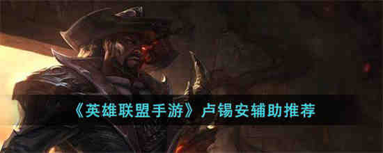 英雄联盟手游卢锡安搭配什么辅助 英雄联盟手游卢锡安辅助推荐