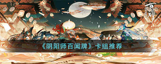 阴阳师百闻牌卡组怎么搭配 百闻牌卡组推荐