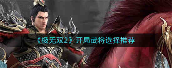 极无双2开局武将选谁 极无双2开局武将选择推荐