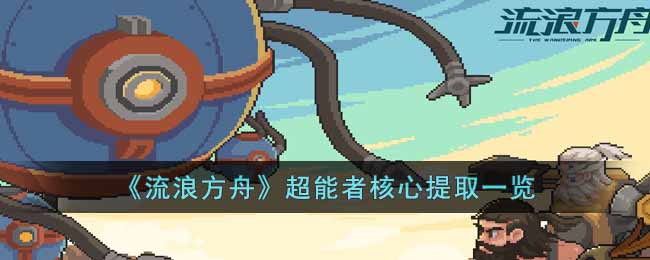 流浪方舟超能者核心提取方法详情-流浪方舟超能者核心提取攻略