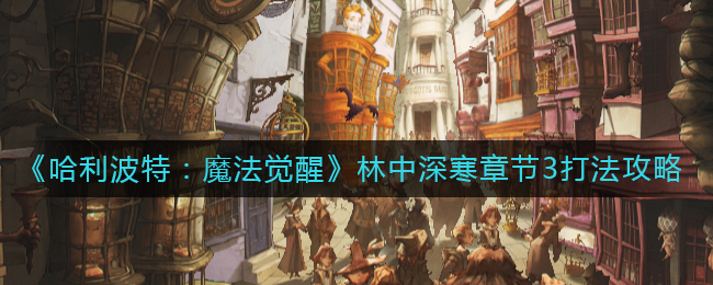 哈利波特魔法觉醒林中深寒章节3打法攻略