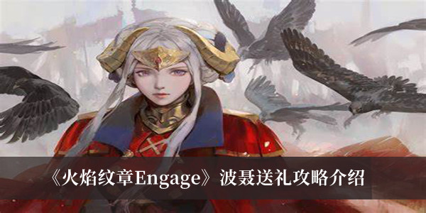 火焰纹章Engage波聂送礼攻略-火焰纹章Engage波聂送礼攻略介绍