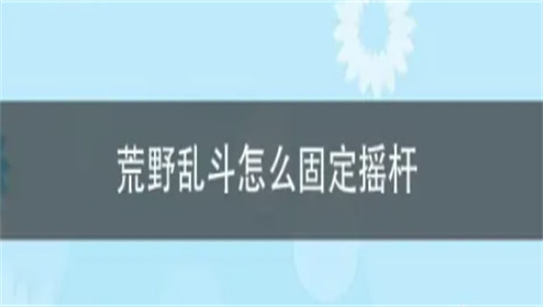 荒野乱斗怎么固定摇杆 荒野乱斗摇杆设置方法