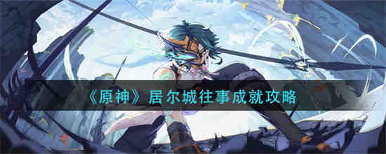 原神居尔城往事怎么做 原神居尔城往事成就攻略