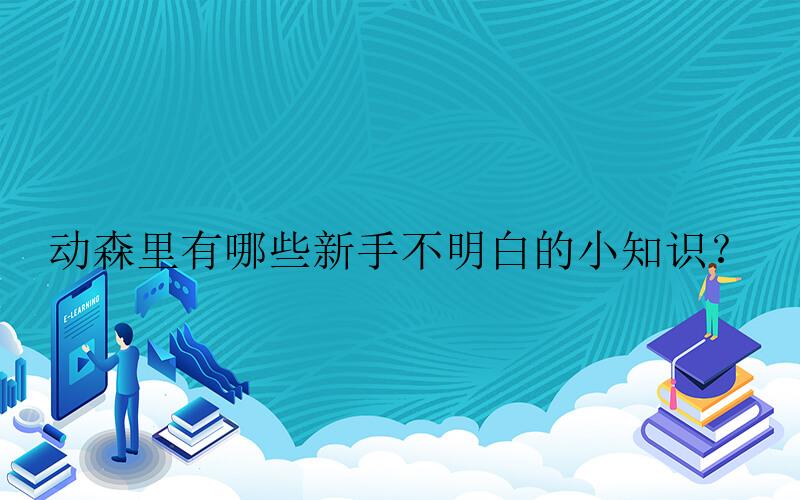 集合啦！动物森友会手游攻略-动森里有哪些新手不明白的小知识？