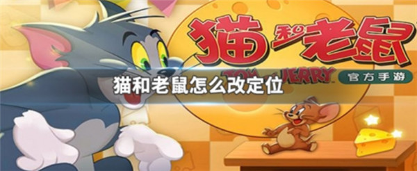 猫和老鼠手游如何修改定位-猫和老鼠手游修改定位方法