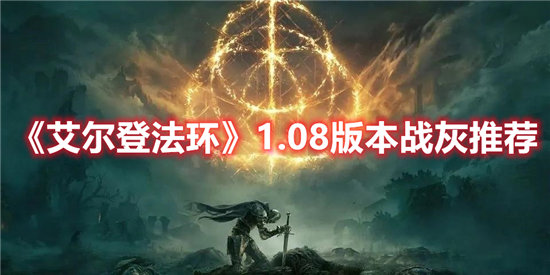 艾尔登法环1.08版本战灰推荐-艾尔登法环1.08版本战灰玩法介绍