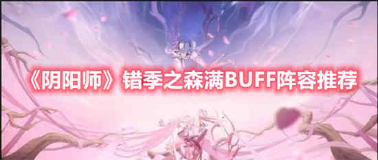 阴阳师错季之森满BUFF阵容怎么选择 错季之森满BUFF阵容推荐