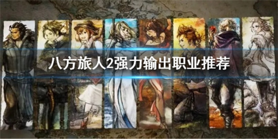 八方旅人2哪个职业输出高 八方旅人2强力输出职业推荐