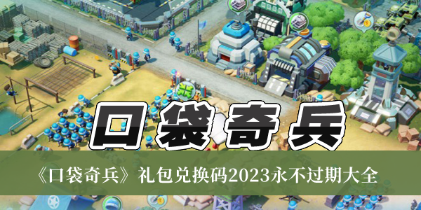 口袋奇兵礼包兑换码2023永不过期-口袋奇兵礼包兑换码2023永不过期大全
