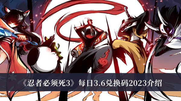 忍者必须死3每日3.6兑换码2023-忍者必须死3每日3.6兑换码2023介绍