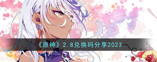 原神2.8兑换码是什么 原神2.8兑换码分享2023