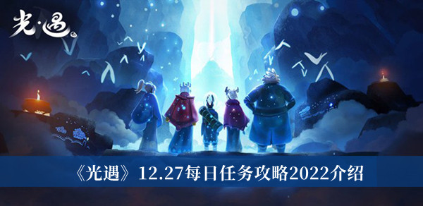 光遇12.27每日任务攻略2022-光遇12.27每日任务攻略2022介绍