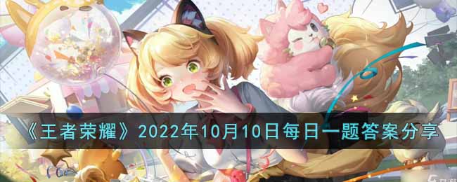 王者荣耀2022年10月10日每日一题答案是什么-2022年10月10日每日一题答案分享