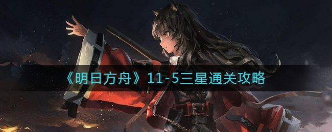 明日方舟11-5怎么打-11-5三星通关攻略