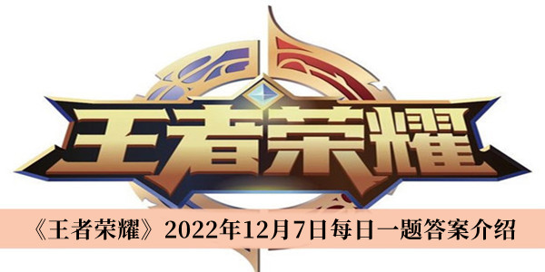 王者荣耀2022年12月7日每日一题答案-王者荣耀2022年12月7日每日一题答案介绍