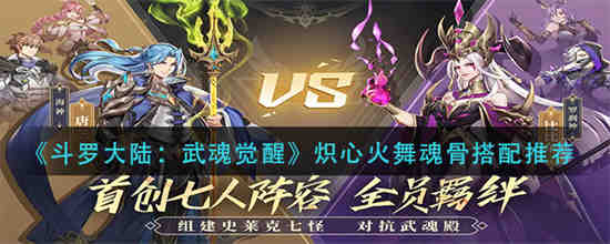 斗罗大陆武魂觉醒炽心火舞魂骨怎么搭配 斗罗大陆武魂觉醒炽心火舞魂骨搭配推荐