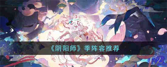 阴阳师季阵容有哪些 阴阳师季阵容推荐
