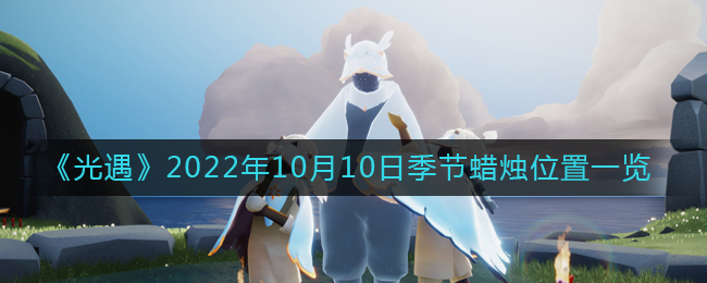 光遇10.10季节蜡烛在哪2022-10月10日季节蜡烛位置一览2022