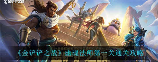 金铲铲之战幽魂法师第一关怎么过 幽魂法师第一关通关攻略介绍