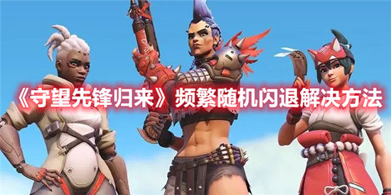 守望先锋归来频繁随机闪退解决方法-守望先锋归来频繁随机闪退该怎么解决