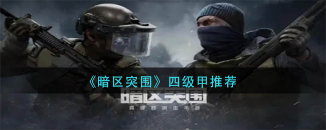 暗区突围四级甲怎么选择-暗区突围四级甲选择推荐详细攻略分享