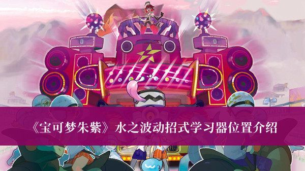 宝可梦朱紫水之波动招式学习器位置-宝可梦朱紫水之波动招式学习器位置介绍