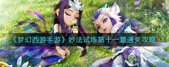 梦幻西游手游妙法试炼第十一章怎么通关 梦幻西游手游妙法试炼第十一章通关攻略