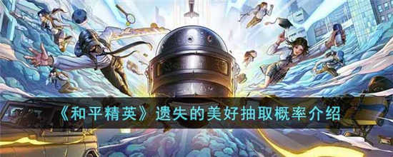 和平精英遗失的美好活动概率是多少 遗失的美好抽取概率介绍