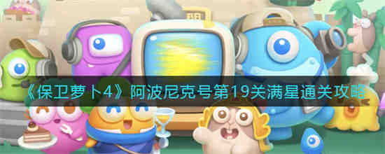 保卫萝卜4阿波尼克号第19关如何满星通关 保卫萝卜4阿波尼克号第19关满星通关攻略