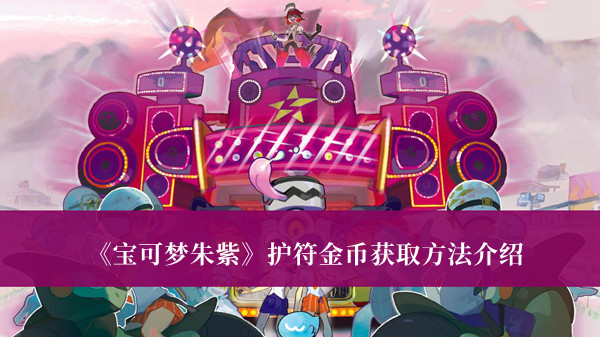 宝可梦朱紫护符金币获取方法-宝可梦朱紫护符金币获取方法介绍