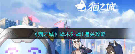 猫之城战术挑战1怎么过 猫之城战术挑战1通关攻略