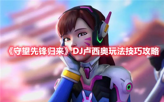 守望先锋归来DJ卢西奥玩法技巧-守望先锋归来DJ卢西奥攻略