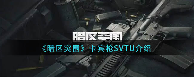 暗区突围卡宾枪SVTU详情-暗区突围卡宾枪SVTU一览