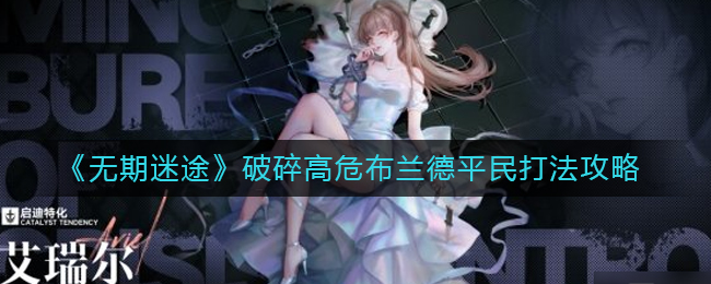 无期迷途破碎高危布兰德平民如何战斗-无期迷途破碎高危布兰德平民战斗攻略分享