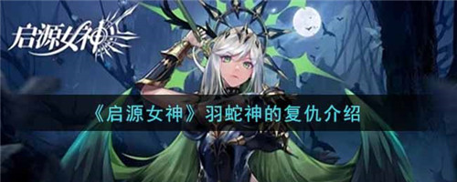 启源女神羽蛇神的复仇怎么玩-启源女神羽蛇神的复仇玩法介绍