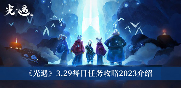 光遇3.29每日任务攻略2023-光遇3.29每日任务攻略2023介绍