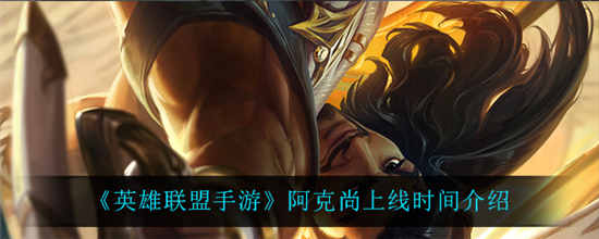 英雄联盟手游阿克尚什么时候上线 阿克尚上线时间介绍