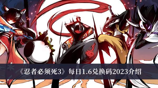 忍者必须死3每日1.6兑换码2023-忍者必须死3每日1.6兑换码2023介绍