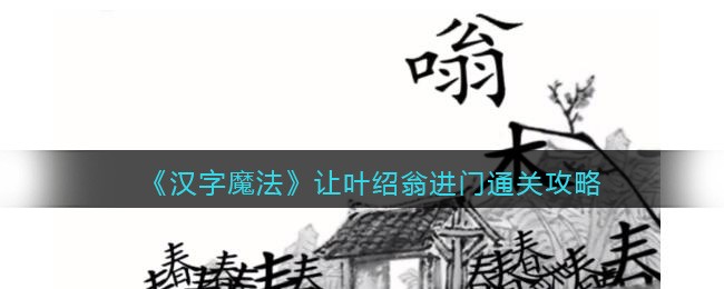 汉字魔法让叶绍翁进门通关攻略-汉字魔法让叶绍翁进门通关方法