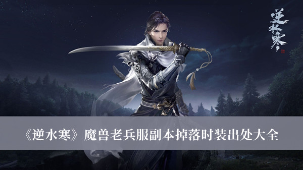 逆水寒魔兽老兵服副本掉落时装出处-逆水寒魔兽老兵服副本掉落时装出处大全