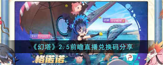 幻塔2.5前瞻直播兑换码是什么 幻塔2.5前瞻直播兑换码分享