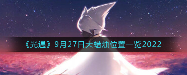 光遇9月27日大蜡烛位置一览2022