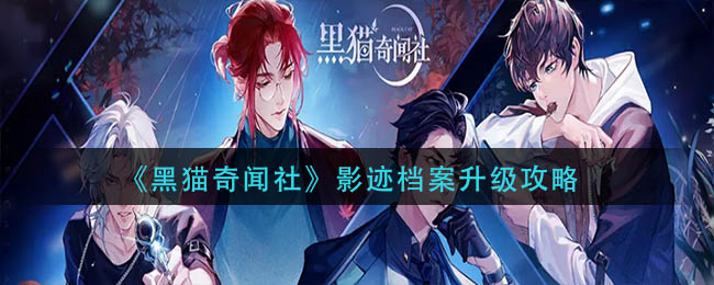 黑猫奇闻社影迹档案升级详解-黑猫奇闻社影迹档案升级一览